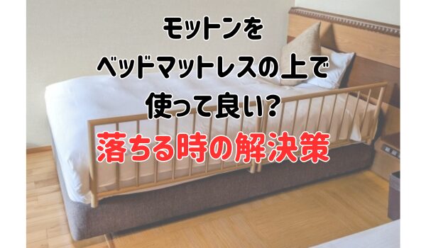 モットンをベッドマットレスの上で使って良い？落ちる時の解決策