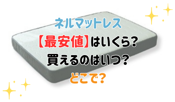 ネルマットレス最安値はいくら？買えるのはいつ？どこで？