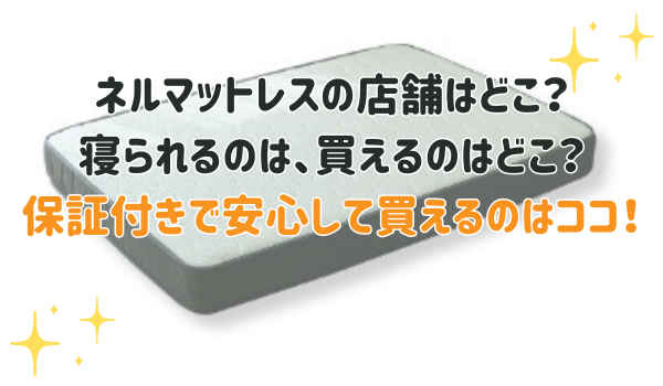 ネルマットレスの店舗はどこ？寝られるのは、買えるのはどこ？ 保証付きで安心して買えるのはココ！