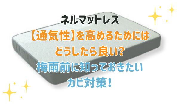 ネルマットレス【通気性】を高めるためにはどうしたら良い？ 梅雨前に知っておきたいカビ対策！