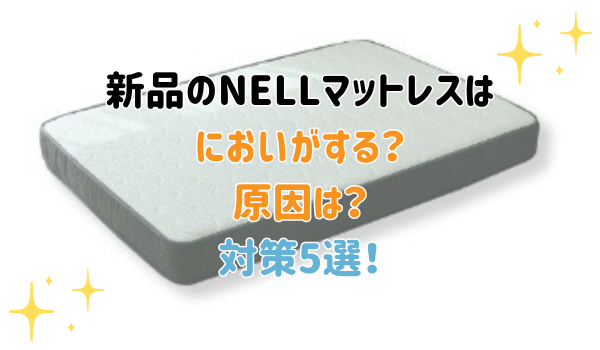 新品のNELLマットレスはにおいがする？原因は？対策5選！
