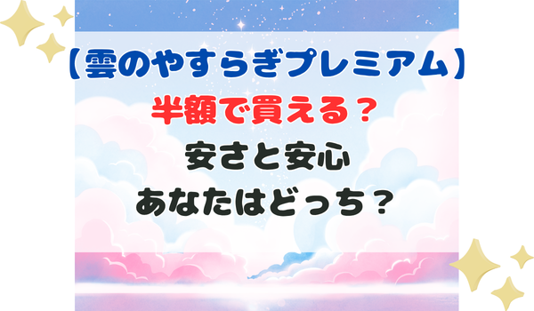 雲のやすらぎプレミアム 半額で買える？安さと安心あなたはどっち？