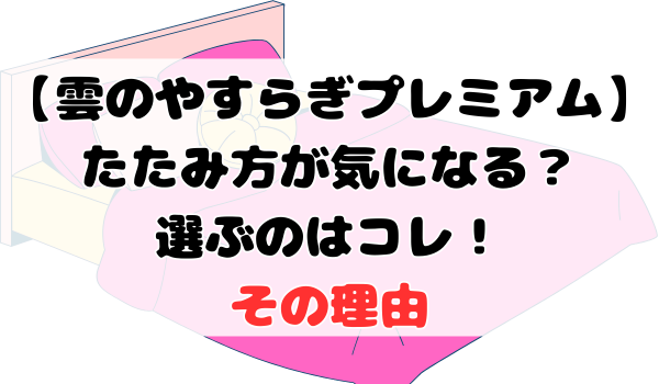雲のやすらぎプレミアムたたみ方が気になる？選ぶのはコレ！その理由