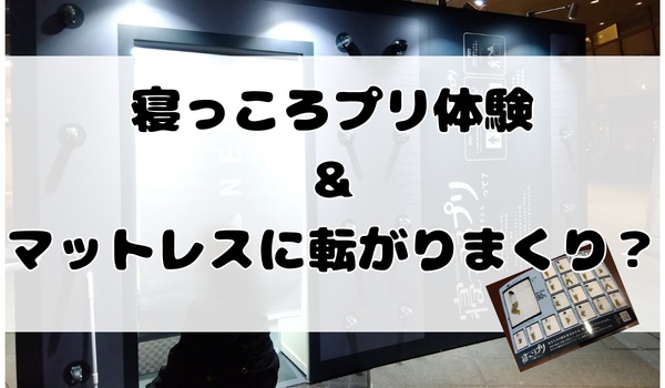 NELL寝っころプリ体験＆マットレスに転がりまくり？